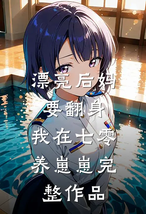 漂亮后妈要翻身，我在七零养崽崽完整作品
