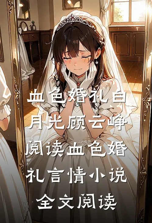 血色婚礼白月光顾云峥阅读_血色婚礼言情小说全文阅读