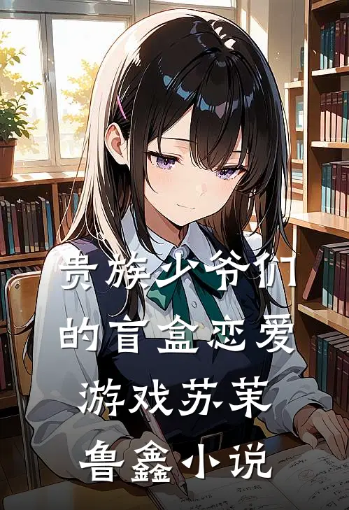贵族少爷们的盲盒恋爱游戏苏茉鲁鑫小说
