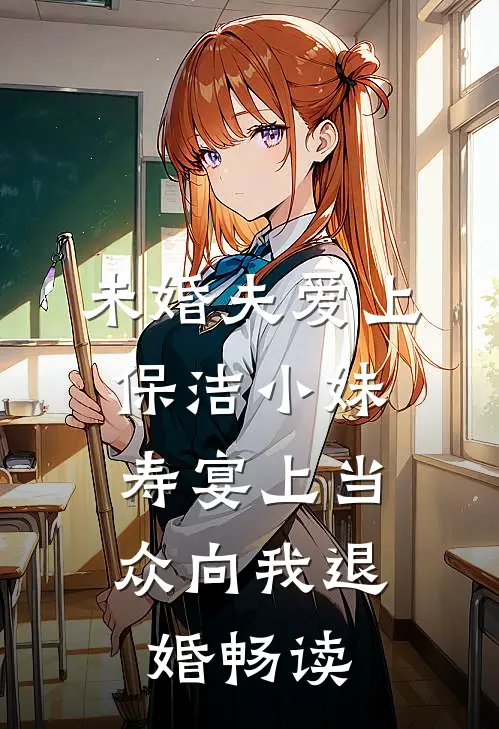 未婚夫爱上保洁小妹，寿宴上当众向我退婚畅读