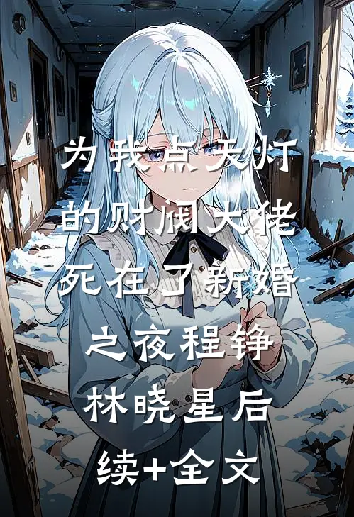 为我点天灯的财阀大佬死在了新婚之夜程铮林晓星后续+全文