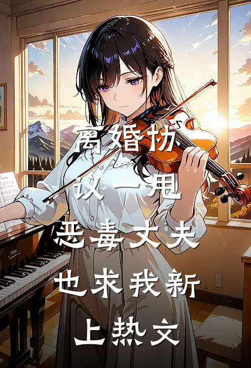 离婚协议一甩，恶毒丈夫也求我新上热文