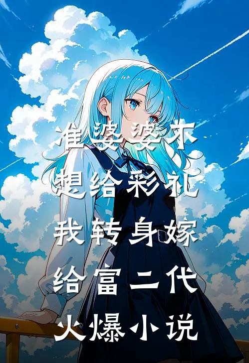 准婆婆不想给彩礼，我转身嫁给富二代火爆小说