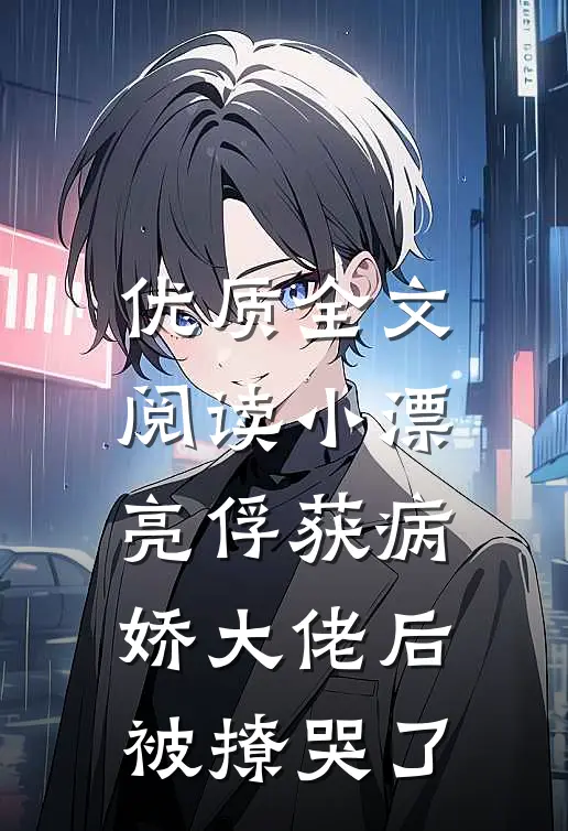 优质全文阅读小漂亮俘获病娇大佬后，被撩哭了