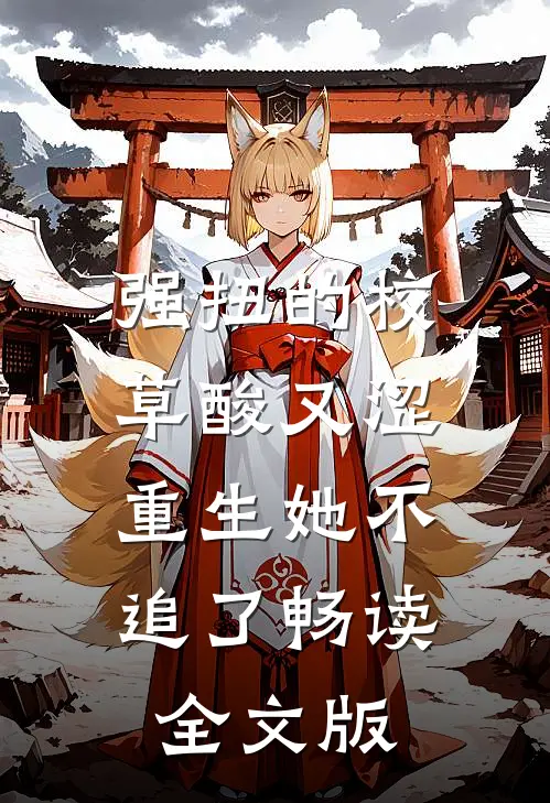 强扭的校草酸又涩，重生她不追了畅读全文版