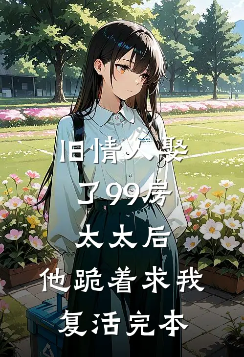旧情人娶了99房太太后，他跪着求我复活完本