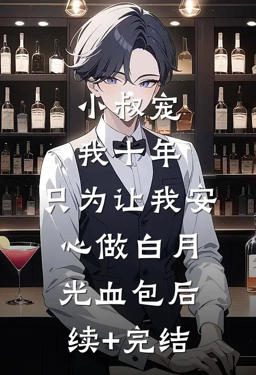 小叔宠我十年，只为让我安心做白月光血包后续+完结