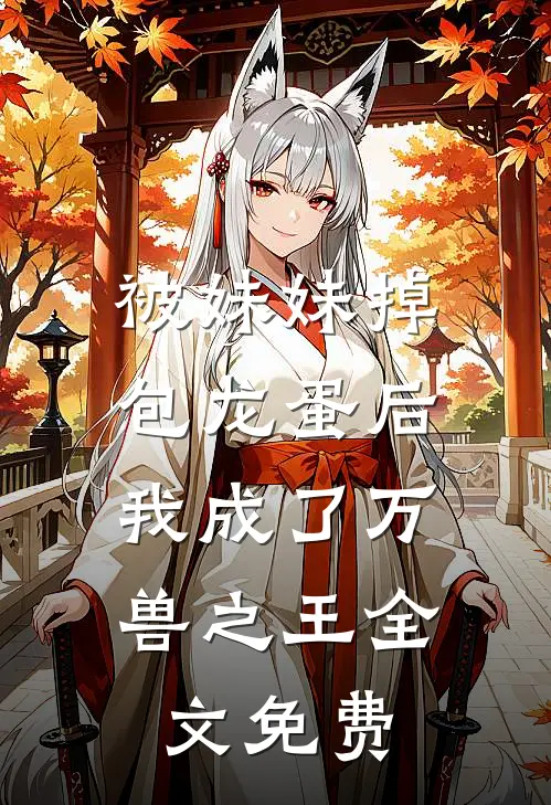 被妹妹掉包龙蛋后，我成了万兽之王全文免费