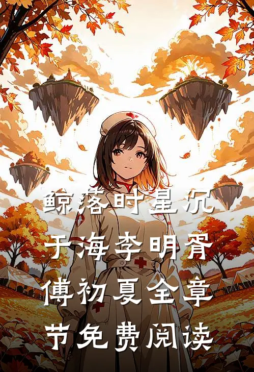 鲸落时星沉于海李明胥傅初夏全章节免费阅读