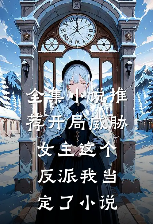 全集小说推荐开局威胁女主这个反派我当定了小说