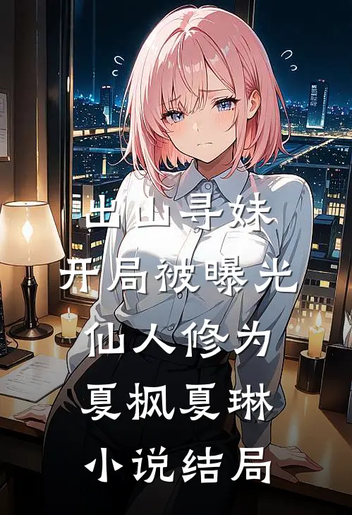出山寻妹，开局被曝光仙人修为夏枫夏琳小说结局