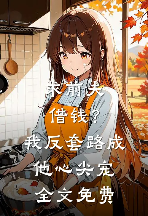 求前夫借钱？我反套路成他心尖宠全文免费