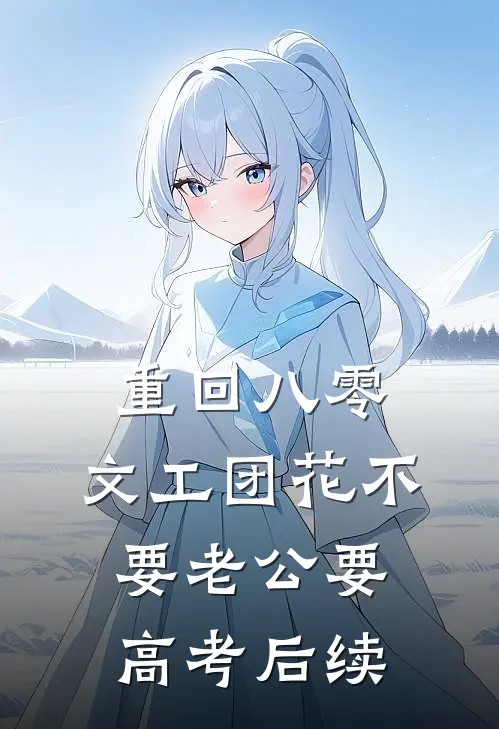 重回八零，文工团花不要老公要高考后续