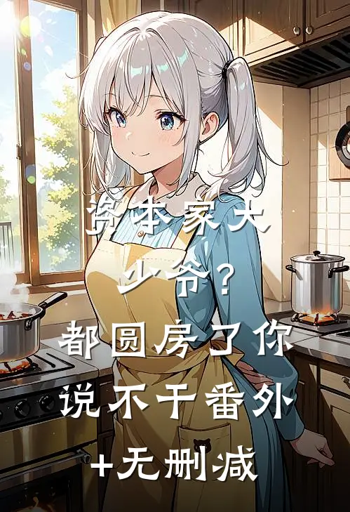 资本家大少爷？都圆房了你说不干番外+无删减