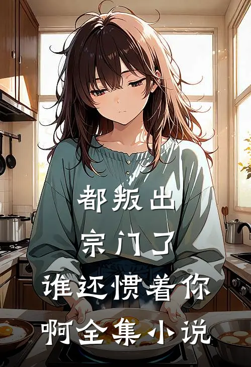 都叛出宗门了，谁还惯着你啊全集小说