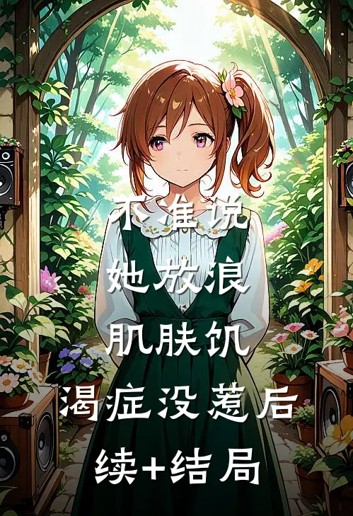 不准说她放浪，肌肤饥.渴症没惹后续+结局