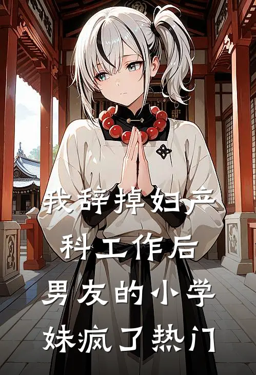我辞掉妇产科工作后，男友的小学妹疯了热门