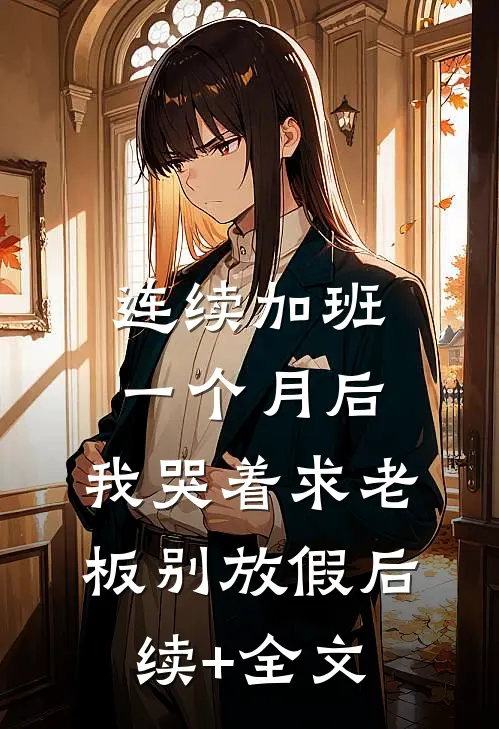 连续加班一个月后，我哭着求老板别放假后续+全文
