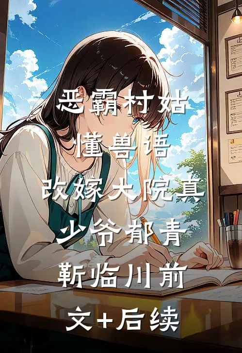 恶霸村姑懂兽语，改嫁大院真少爷郁青靳临川前文+后续