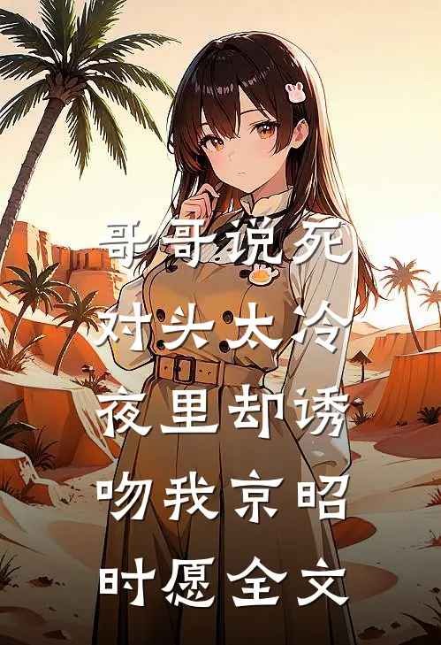 哥哥说死对头太冷，夜里却诱吻我京昭时愿全文