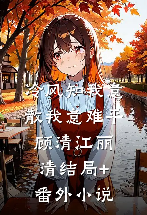 冷风知我意，散我意难平顾清江丽清结局+番外小说