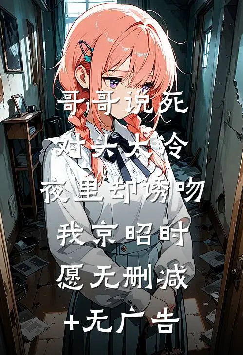 哥哥说死对头太冷，夜里却诱吻我京昭时愿无删减+无广告