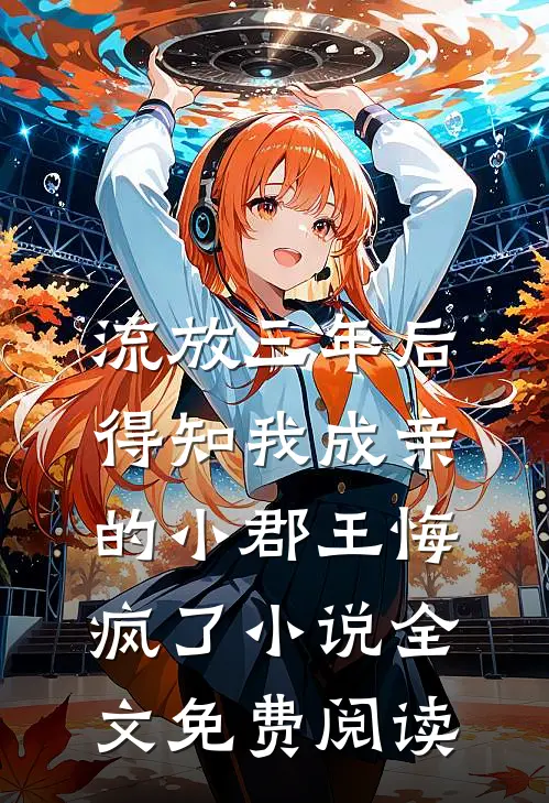 流放三年后，得知我成亲的小郡王悔疯了小说全文免费阅读