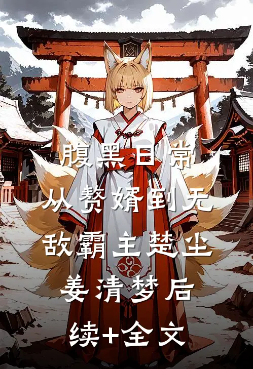 腹黑日常：从赘婿到无敌霸主楚尘姜清梦后续+全文