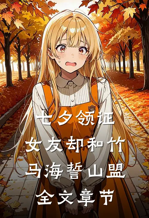 七夕领证，女友却和竹马海誓山盟全文章节
