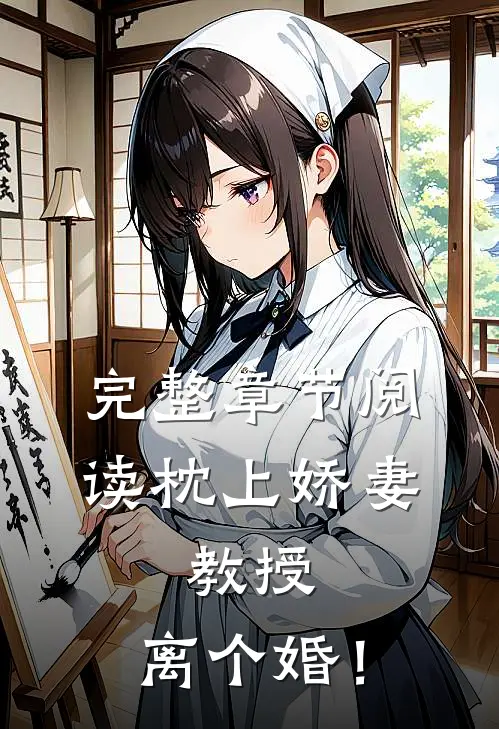 完整章节阅读枕上娇妻：教授，离个婚！