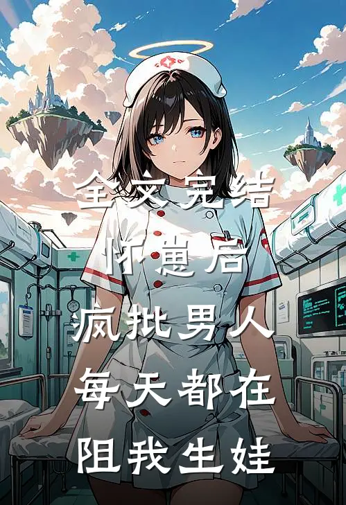 全文完结怀崽后，疯批男人每天都在阻我生娃