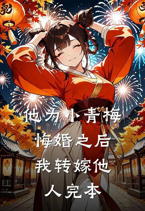 他为小青梅悔婚之后，我转嫁他人完本
