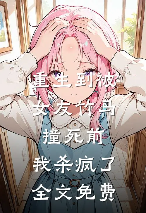 重生到被女友竹马撞死前,我杀疯了全文免费阅读