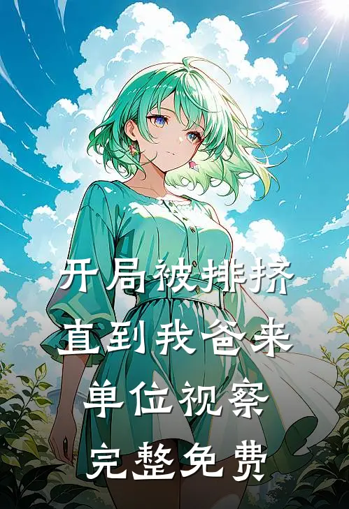 开局被排挤，直到我爸来单位视察完整免费