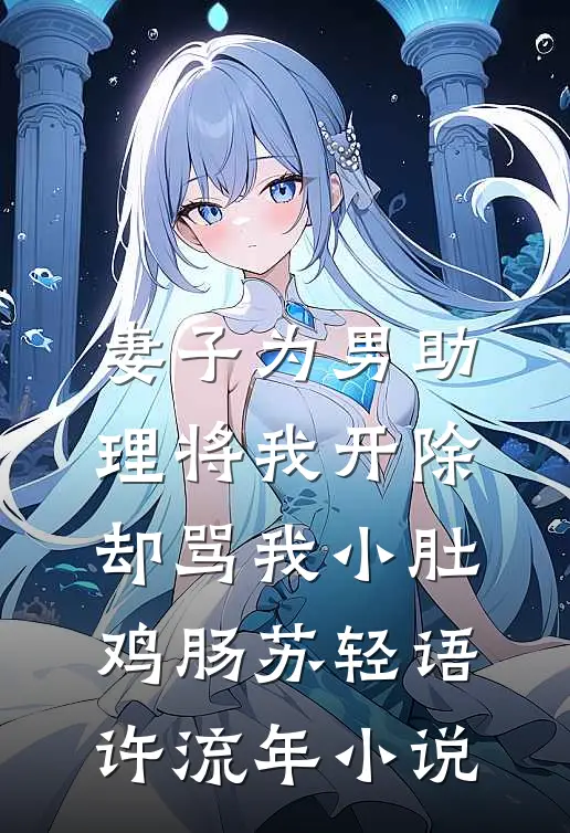 妻子为男助理将我开除，却骂我小肚鸡肠苏轻语许流年小说