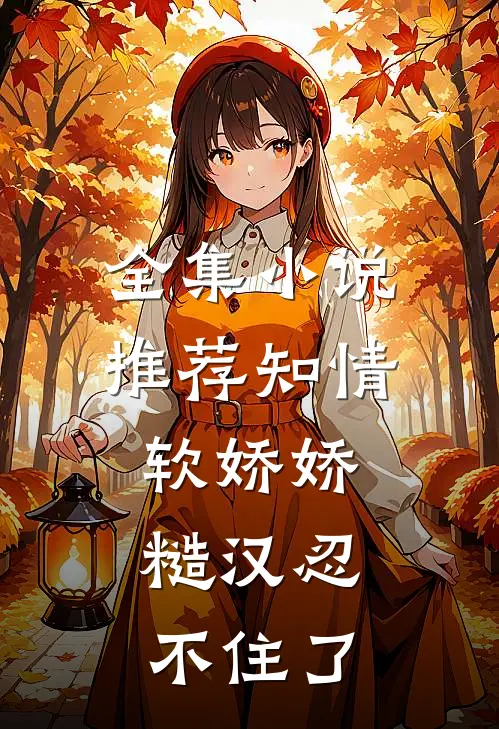 全集小说推荐知情软娇娇，糙汉忍不住了