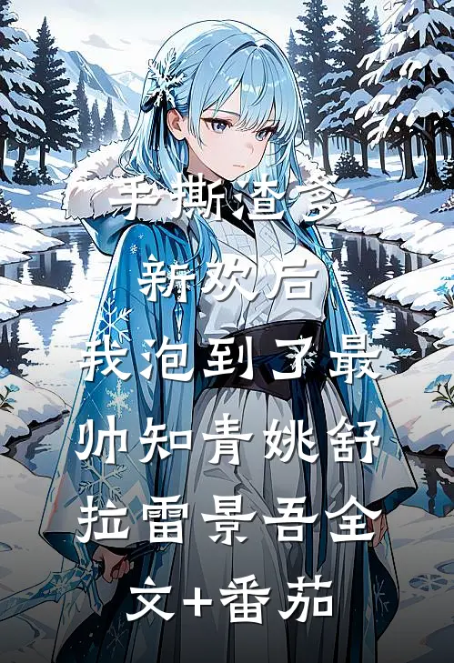 手撕渣爹新欢后，我泡到了最帅知青姚舒拉雷景吾全文+番茄