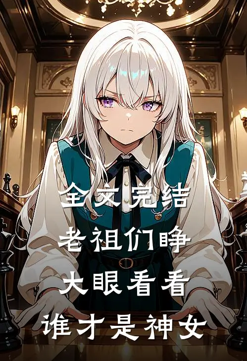 全文完结老祖们睁大眼看看，谁才是神女