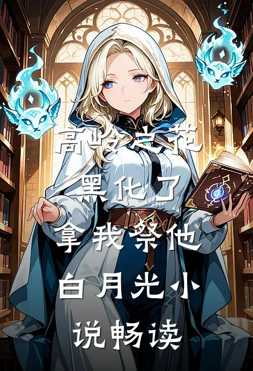 高岭之花黑化了，拿我祭他白月光小说畅读