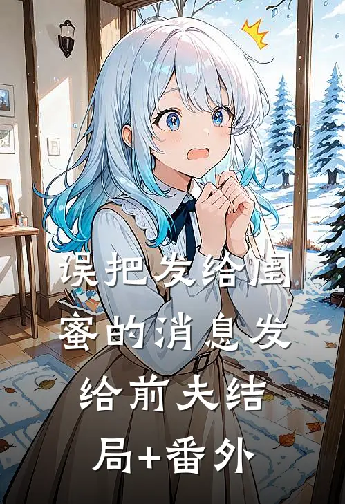 误把发给闺蜜的消息发给前夫结局+番外