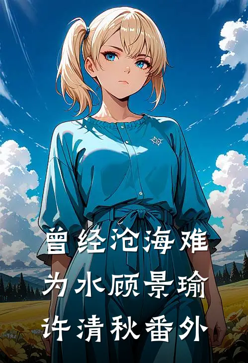 曾经沧海难为水顾景瑜许清秋番外