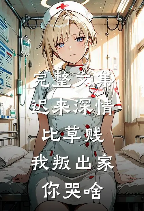 完整文集迟来深情比草贱，我叛出家你哭啥
