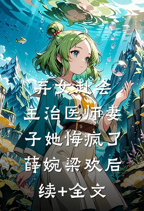 弃女赴会，主治医师妻子她悔疯了薛婉梁欢后续+全文