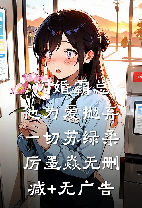 闪婚霸总，他为爱抛弃一切苏绿柔厉墨焱无删减+无广告