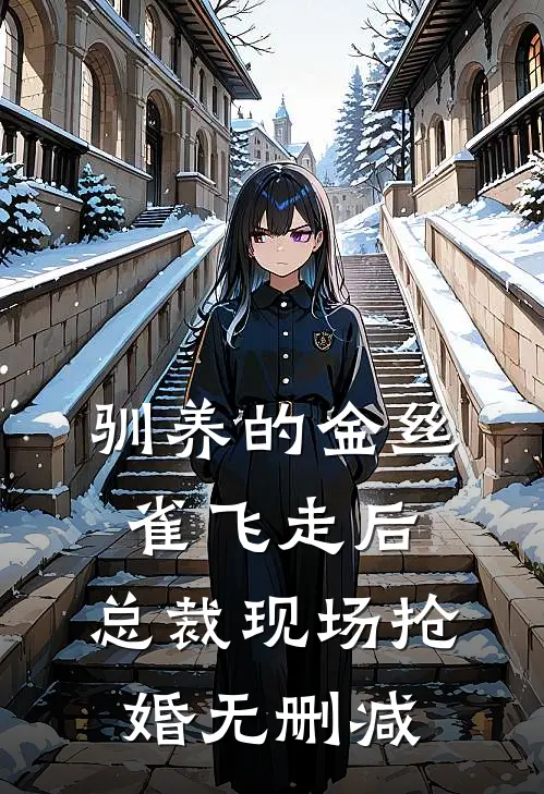 驯养的金丝雀飞走后，总裁现场抢婚无删减