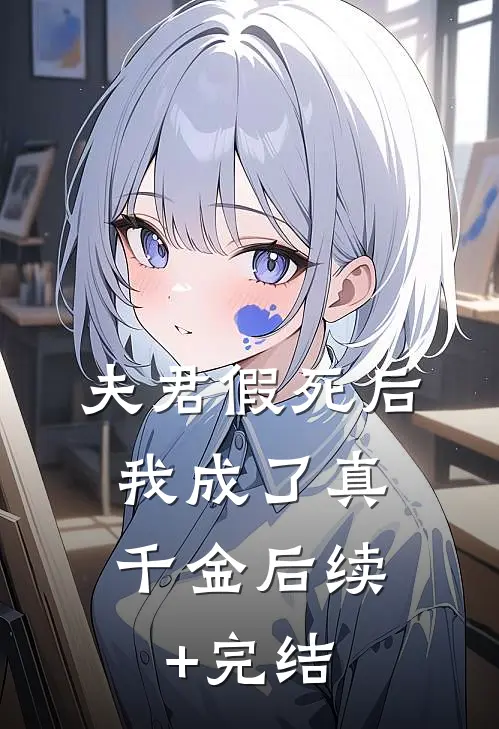 夫君假死后，我成了真千金后续+完结