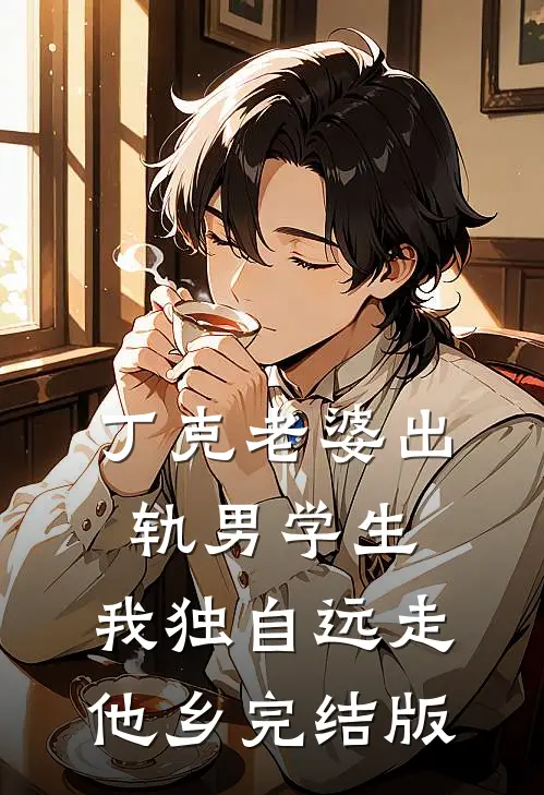 丁克老婆出轨男学生，我独自远走他乡完结版