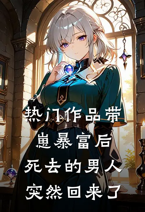 热门作品带崽暴富后，死去的男人突然回来了