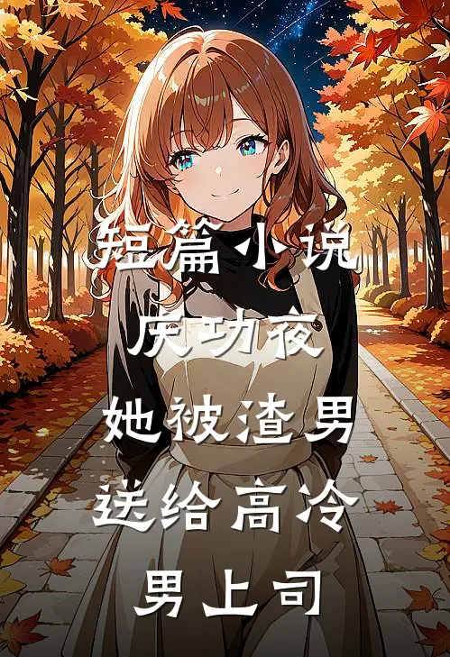 短篇小说庆功夜，她被渣男送给高冷男上司