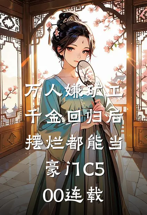 万人嫌矿工千金回归后，摆烂都能当豪门C500连载